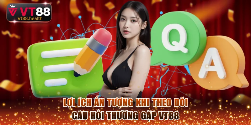 Lợi ích ấn tượng khi theo dõi câu hỏi thường gặp VT88